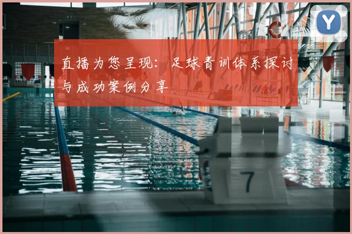 直播为您呈现：足球青训体系探讨与成功案例分享