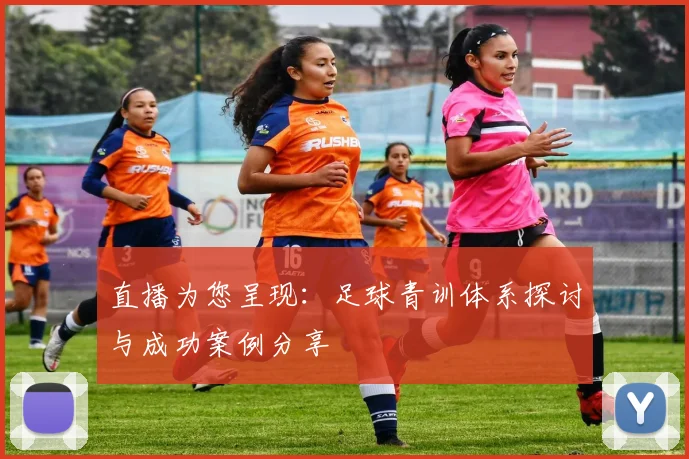 直播为您呈现：足球青训体系探讨与成功案例分享