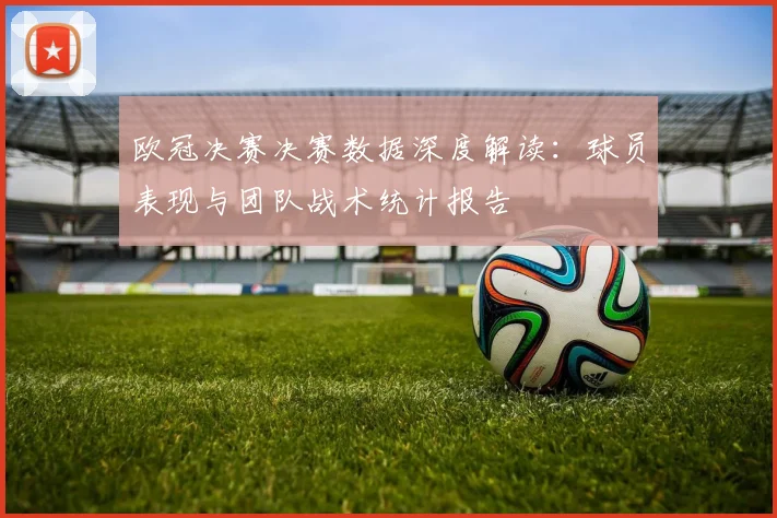 欧冠决赛决赛数据深度解读：球员表现与团队战术统计报告