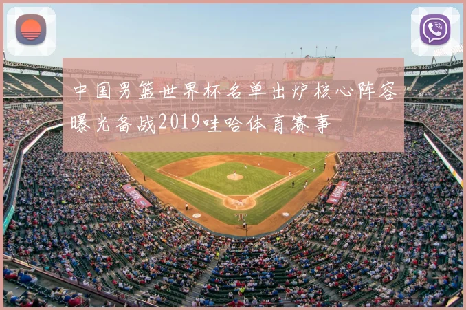 中国男篮世界杯名单出炉核心阵容曝光备战2019哇哈体育赛事