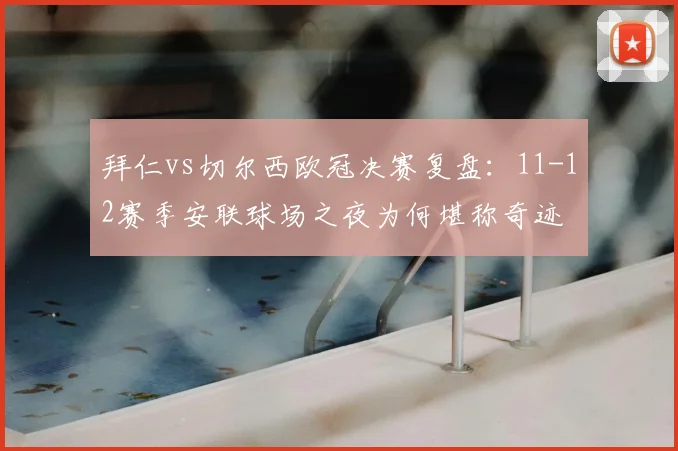 拜仁vs切尔西欧冠决赛复盘：11-12赛季安联球场之夜为何堪称奇迹