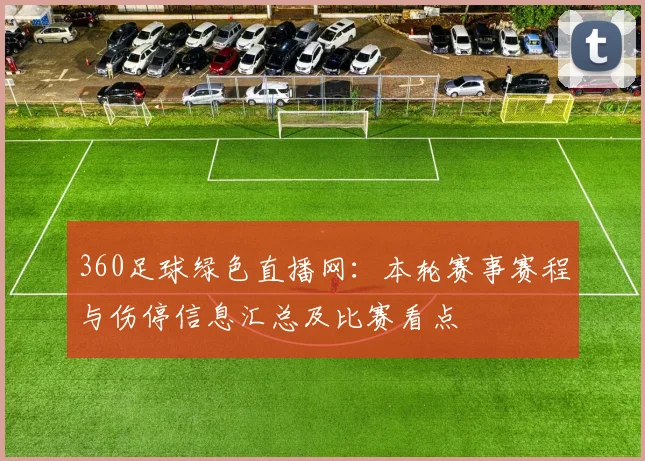 360足球绿色直播网：本轮赛事赛程与伤停信息汇总及比赛看点