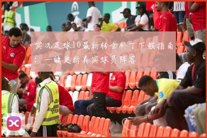 实况足球10最新转会补丁下载指南：一键更新真实球员阵容