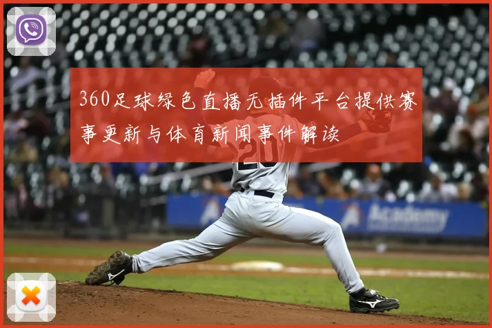 360足球绿色直播无插件平台提供赛事更新与体育新闻事件解读